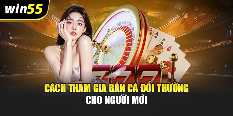 Cách tham gia bắn cá đổi thưởng cho người mới