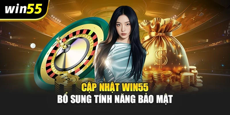 Cập nhật win55 bổ sung tính năng bảo mật