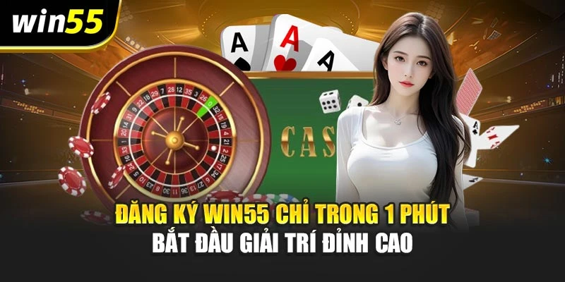 Đăng Ký Win55 Chỉ Trong 1 Phút – Bắt Đầu Giải Trí Đỉnh Cao