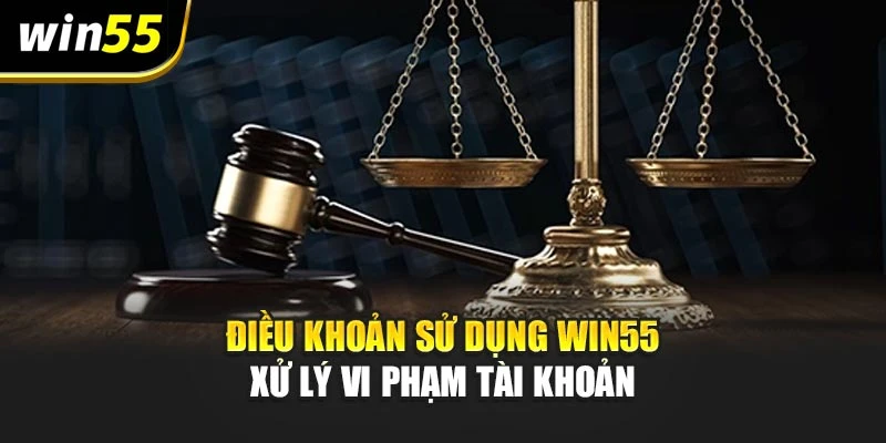 Điều khoản sử dụng Win55 xử lý vi phạm tài khoản