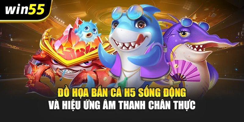 Đồ họa bắn cá H5 sống động và hiệu ứng âm thanh chân thực