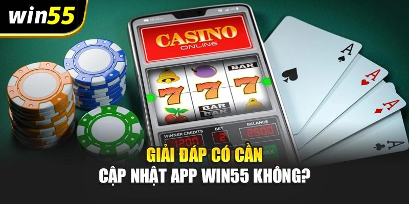 Giải đáp có cần cập nhật app win55 không?