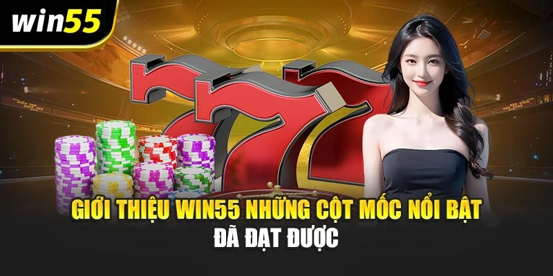 Giới thiệu Win55 những cột mốc nổi bật đã đạt được