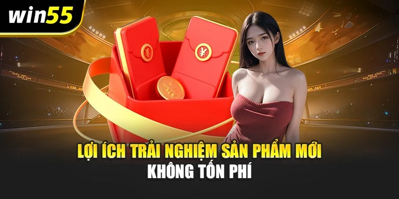Lợi ích trải nghiệm sản phẩm mới không tốn phí