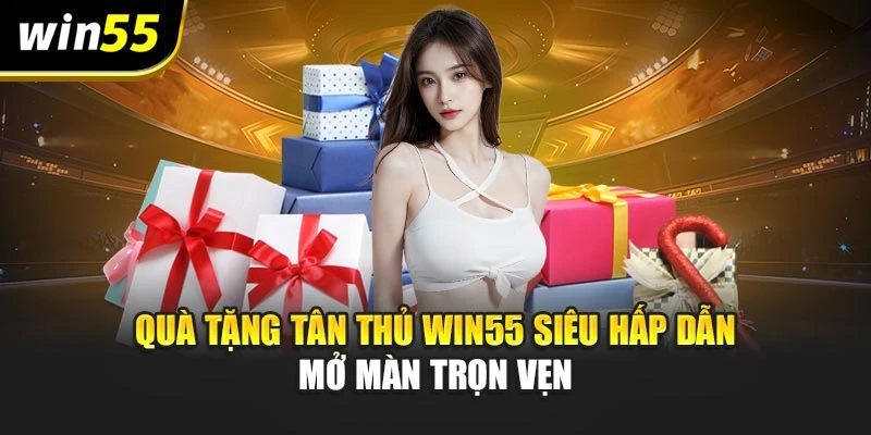 Quà Tặng Tân Thủ Win55 Siêu Hấp Dẫn – Mở Màn Trọn Vẹn