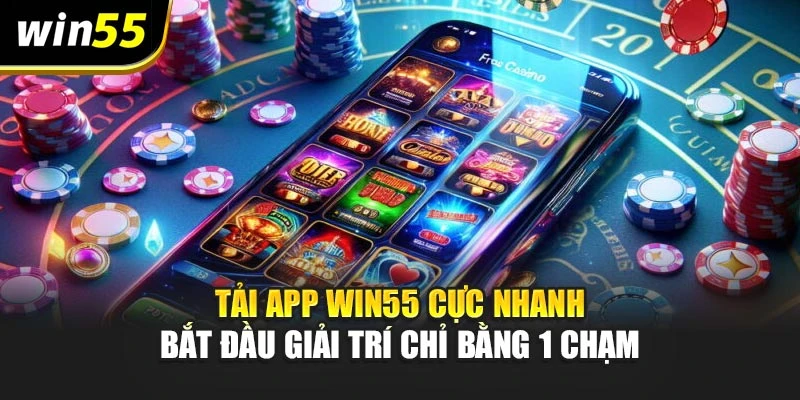 Tải App Win55 Cực Nhanh – Bắt Đầu Giải Trí Chỉ Bằng 1 Chạm