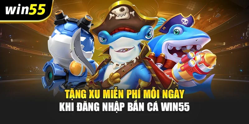 Tặng xu miễn phí mỗi ngày khi đăng nhập Bắn Cá Win55