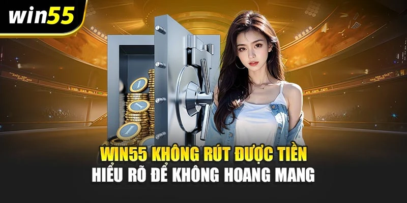 Win55 Không Rút Được Tiền – Hiểu Rõ Để Không Hoang Mang
